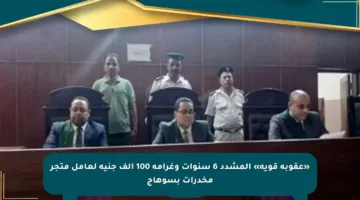 «عقوبة قوية» المشدد 6 سنوات وغرامة 100 ألف جنيه لعامل متجر مخدرات بسوهاج